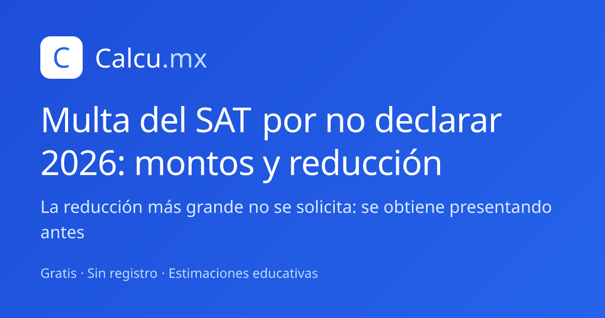 Multa del SAT por no declarar 2026: montos y reducción | Calcu.mx