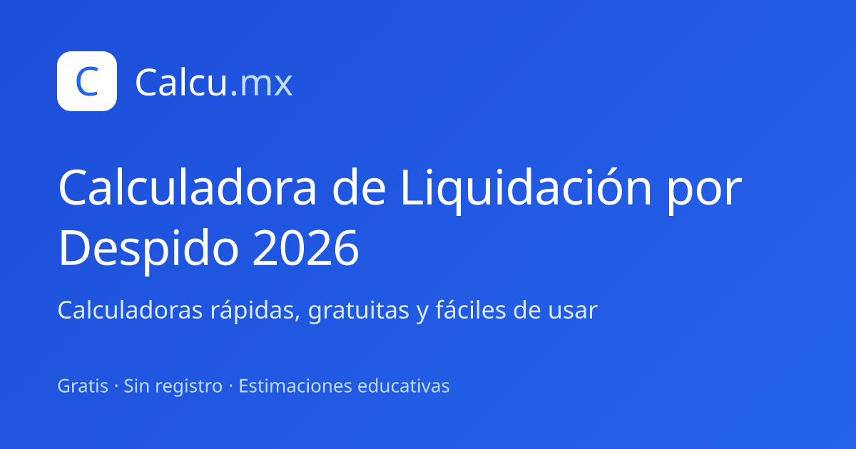 Calculadora de Liquidación por Despido 2026 | Calcu.mx